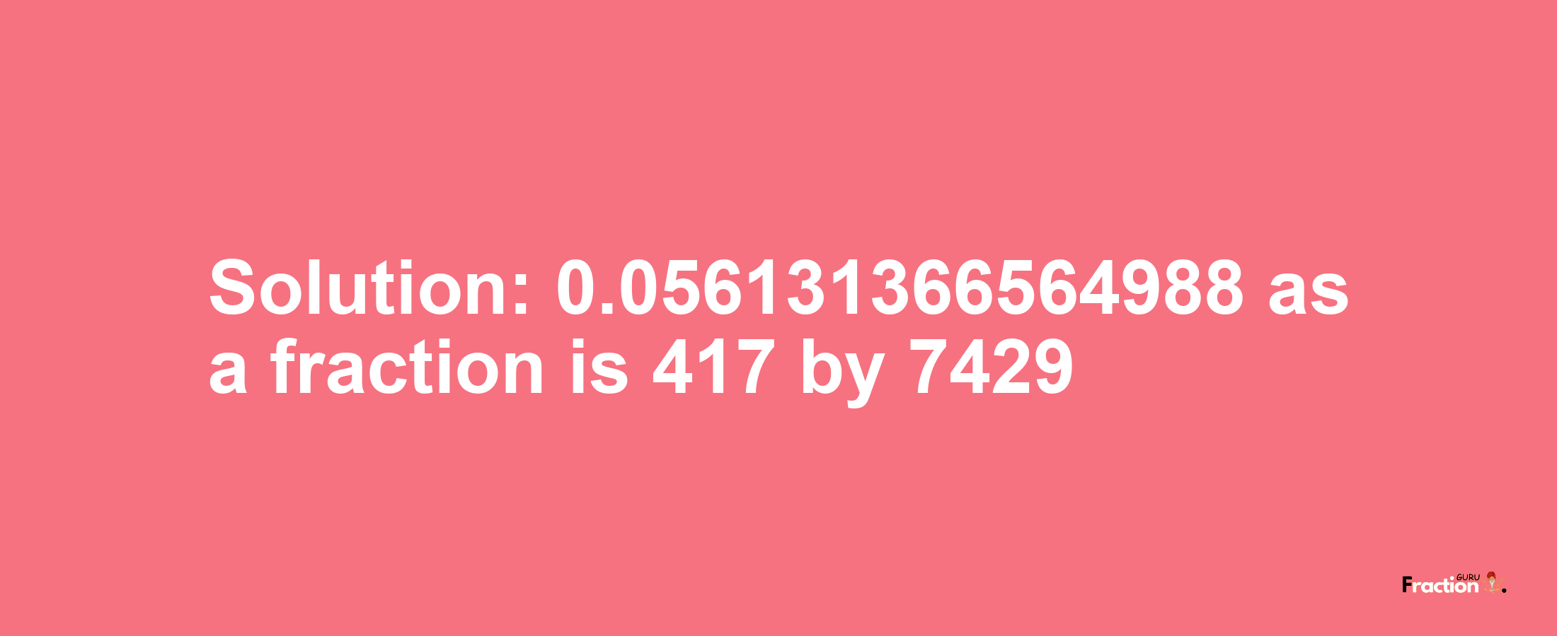 Solution:0.056131366564988 as a fraction is 417/7429
